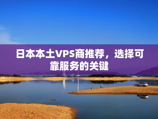 日本本土VPS商推荐，选择可靠服务的关键