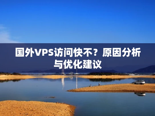 国外VPS访问快不？原因分析与优化建议