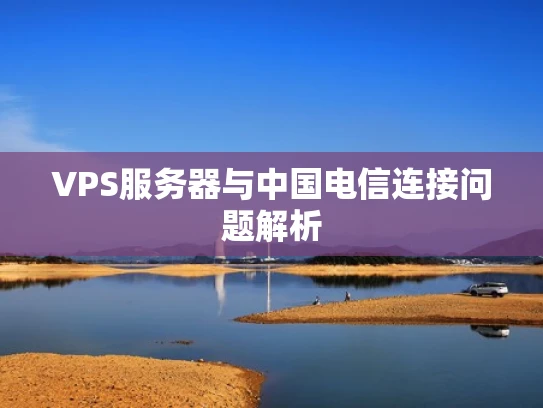 VPS服务器与中国电信连接问题解析