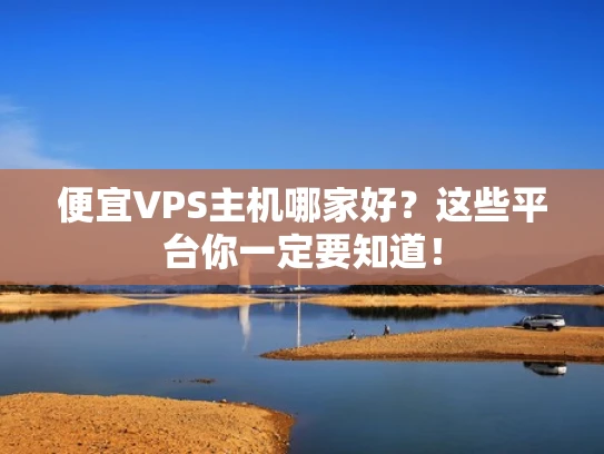 便宜VPS主机哪家好？这些平台你一定要知道！