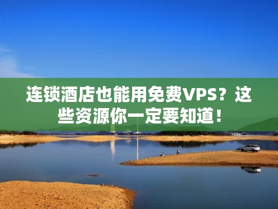 连锁酒店也能用免费VPS？这些资源你一定要知道！