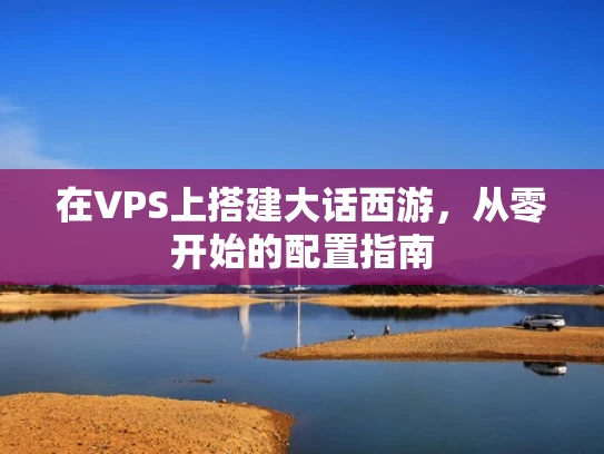 在VPS上搭建大话西游，从零开始的配置指南