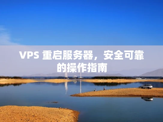 VPS 重启服务器，安全可靠的操作指南