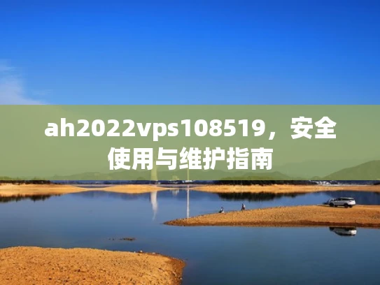 ah2022vps108519，安全使用与维护指南