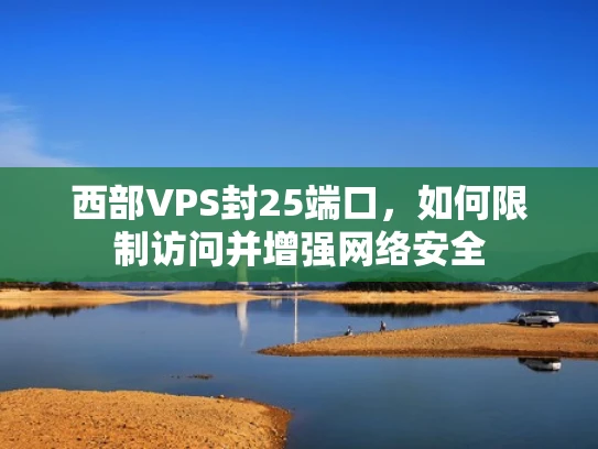 西部VPS封25端口，如何限制访问并增强网络安全