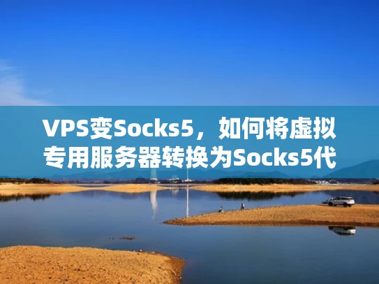 VPS变Socks5，如何将虚拟专用服务器转换为Socks5代理服务器