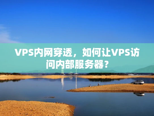 VPS内网穿透，如何让VPS访问内部服务器？