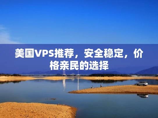 美国VPS推荐，安全稳定，价格亲民的选择