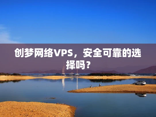 创梦网络VPS，安全可靠的选择吗？