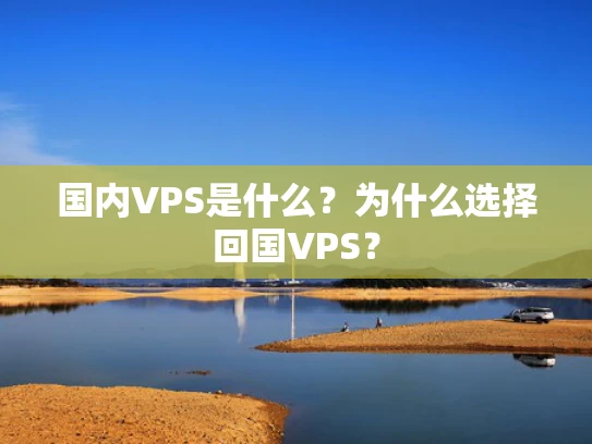 国内VPS是什么？为什么选择回国VPS？