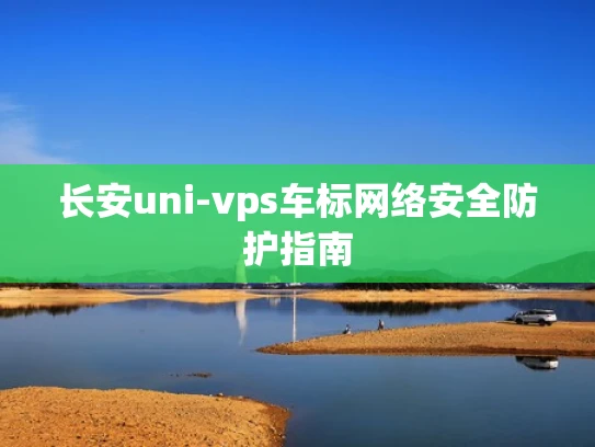 长安uni-vps车标网络安全防护指南
