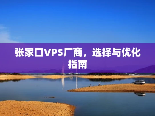 张家口VPS厂商，选择与优化指南