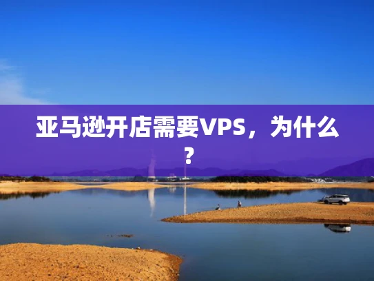 亚马逊开店需要VPS，为什么？