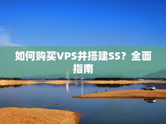 如何购买VPS并搭建SS？全面指南