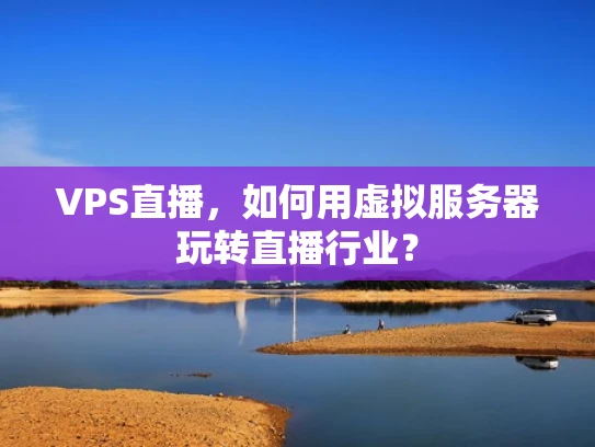 VPS直播，如何用虚拟服务器玩转直播行业？