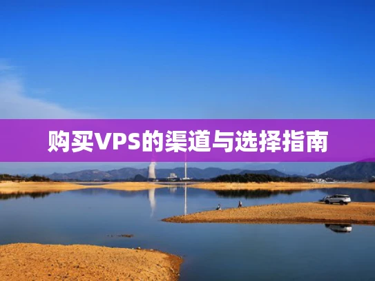 购买VPS的渠道与选择指南