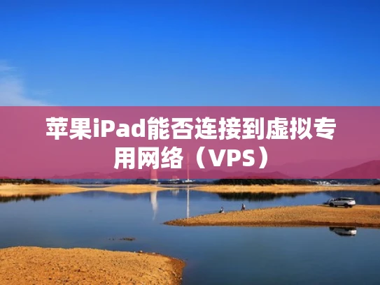 苹果iPad能否连接到虚拟专用网络（VPS）