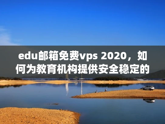 edu邮箱免费vps 2020，如何为教育机构提供安全稳定的邮件服务？
