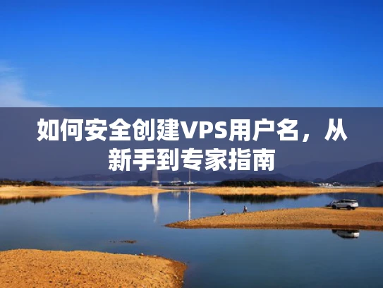 如何安全创建VPS用户名，从新手到专家指南