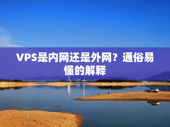 VPS是内网还是外网？通俗易懂的解释