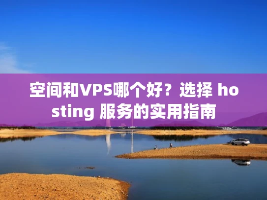 空间和VPS哪个好？选择 hosting 服务的实用指南