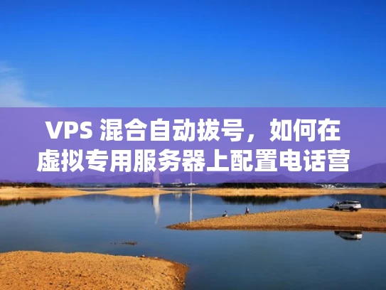 VPS 混合自动拔号，如何在虚拟专用服务器上配置电话营销系统