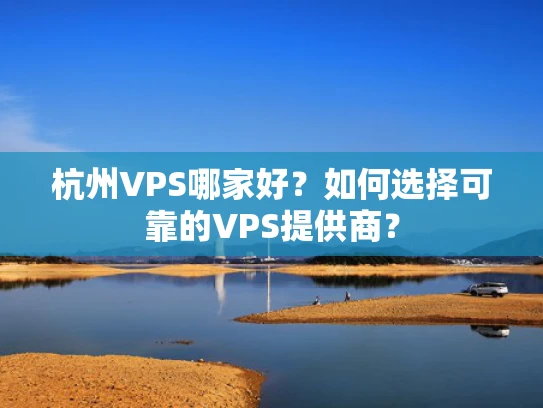 杭州VPS哪家好？如何选择可靠的VPS提供商？