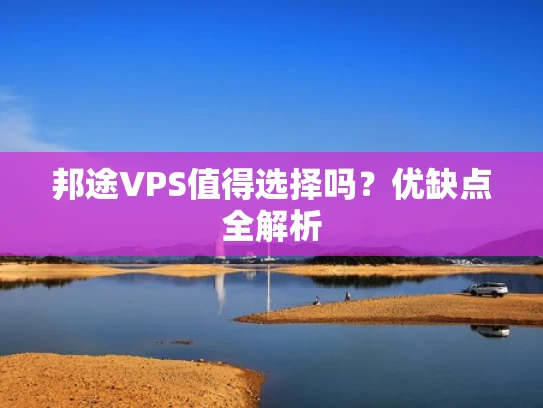 邦途VPS值得选择吗？优缺点全解析
