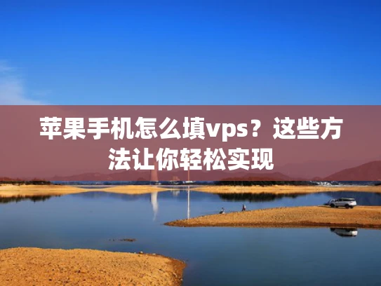 苹果手机怎么填vps？这些方法让你轻松实现