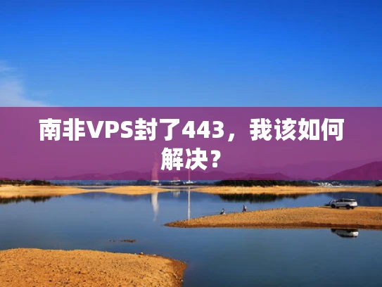 南非VPS封了443，我该如何解决？