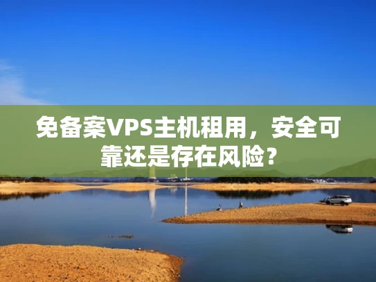 免备案VPS主机租用，安全可靠还是存在风险？