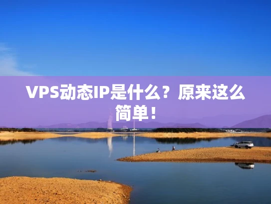 VPS动态IP是什么？原来这么简单！