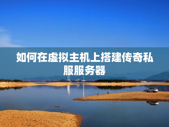 如何在虚拟主机上搭建传奇私服服务器