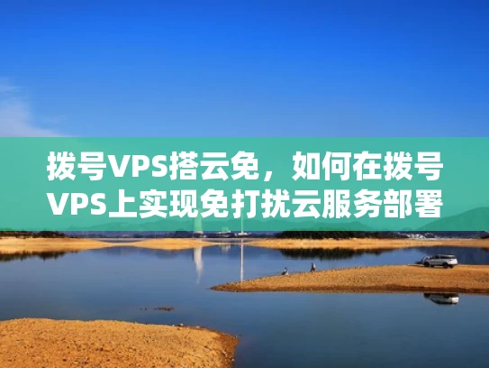 拨号VPS搭云免，如何在拨号VPS上实现免打扰云服务部署