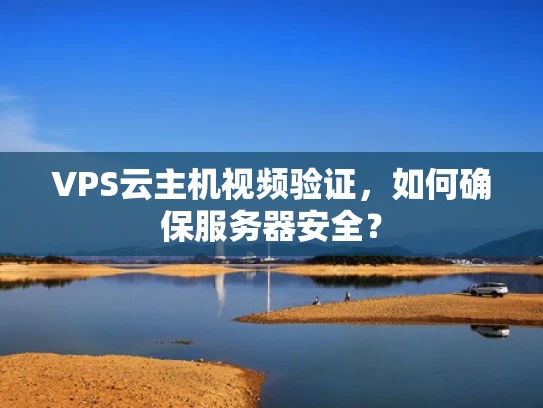 VPS云主机视频验证，如何确保服务器安全？