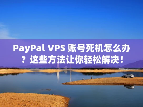 PayPal VPS 账号死机怎么办？这些方法让你轻松解决！