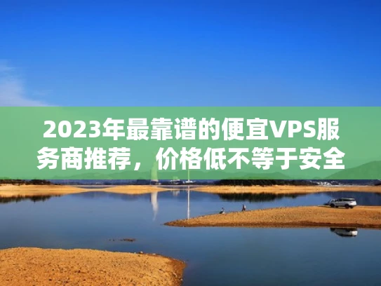 2023年最靠谱的便宜VPS服务商推荐，价格低不等于安全性低！