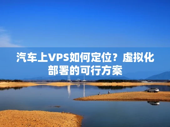 汽车上VPS如何定位？虚拟化部署的可行方案