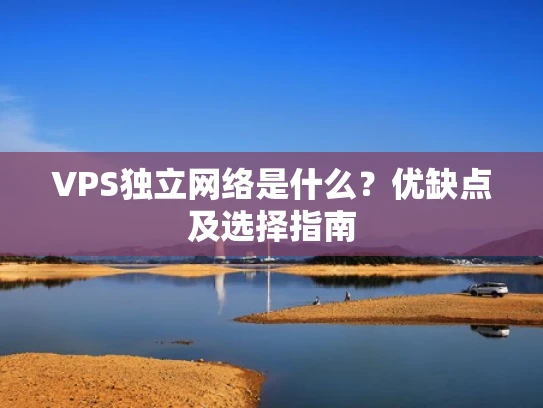 VPS独立网络是什么？优缺点及选择指南