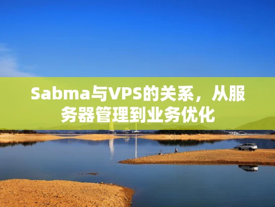 Sabma与VPS的关系，从服务器管理到业务优化