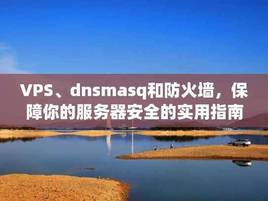 VPS、dnsmasq和防火墙，保障你的服务器安全的实用指南