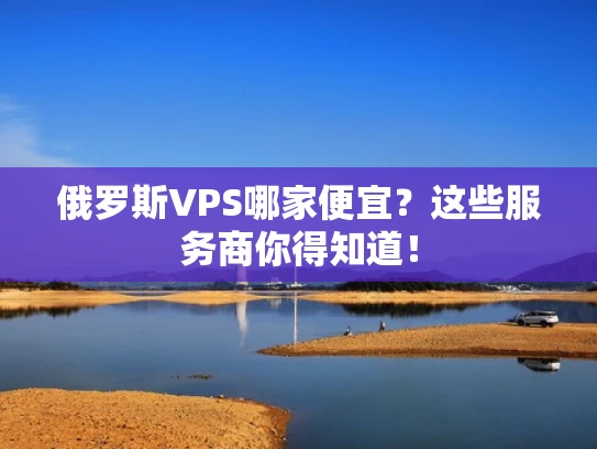 俄罗斯VPS哪家便宜？这些服务商你得知道！