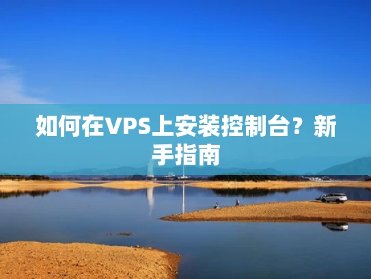 如何在VPS上安装控制台？新手指南