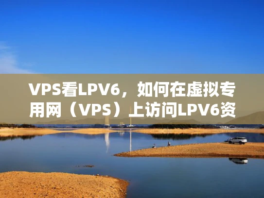 VPS看LPV6，如何在虚拟专用网（VPS）上访问LPV6资源