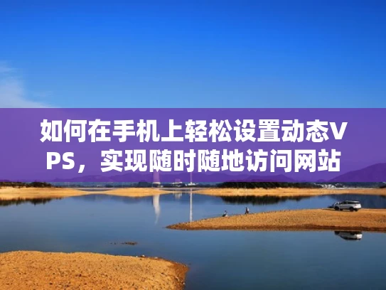 如何在手机上轻松设置动态VPS，实现随时随地访问网站