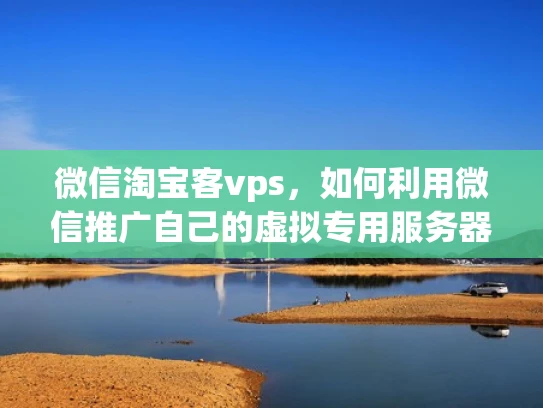 微信淘宝客vps，如何利用微信推广自己的虚拟专用服务器？
