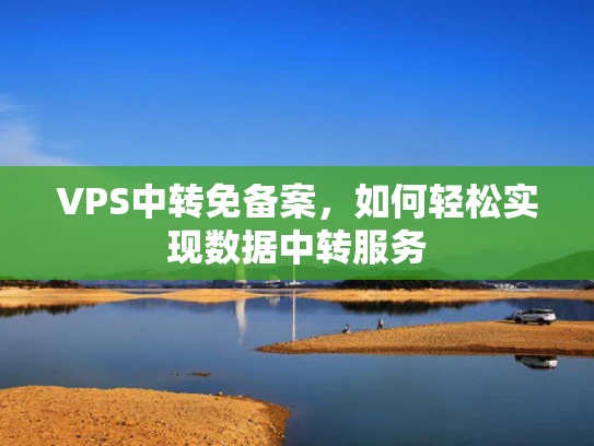 VPS中转免备案，如何轻松实现数据中转服务