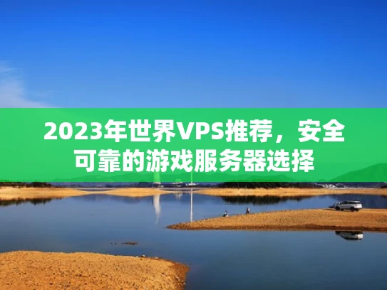 2023年世界VPS推荐，安全可靠的游戏服务器选择