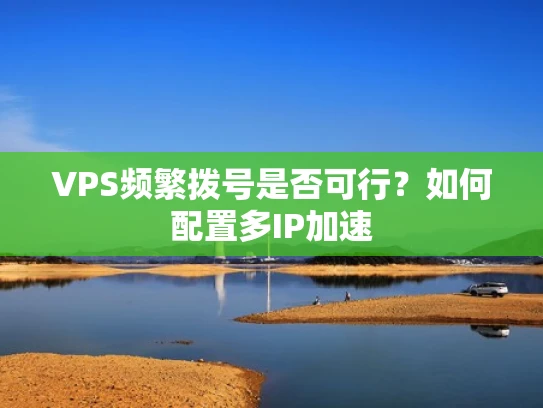 VPS频繁拨号是否可行？如何配置多IP加速