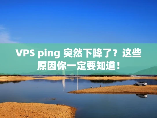 VPS ping 突然下降了？这些原因你一定要知道！